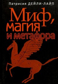 Книга Патрисия Дейли-Лайп Миф, магия и метафора. Путешествие к сердцу творчества