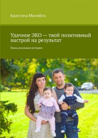 Книга Кристина Миняйло Удачное ЭКО – твой позитивный настрой на результат. Наша реальная история