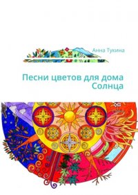 Книга АннА Тукина Песни цветов для дома Солнца