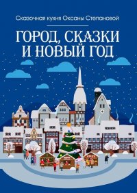 Книга Сказочная кухня Оксаны Степановой Город, сказки и Новый год