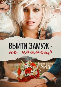 Книга Екатерина Риз Выйти замуж – не напасть