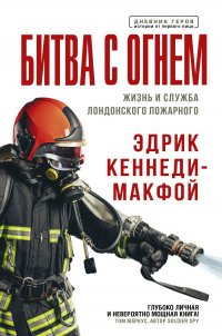 Книга Эдрик Кеннеди-Макфой Битва с огнем. Жизнь и служба лондонского пожарного