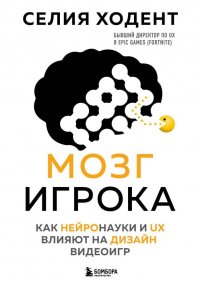 Книга Селия Ходент Мозг игрока. Как нейронауки и UX влияют на дизайн видеоигр