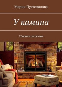 Книга Мария Пустовалова У камина. Сборник рассказов