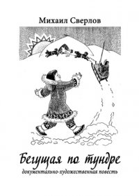 Книга Михаил Сверлов Бегущая по тундре. Документально-художественная повесть