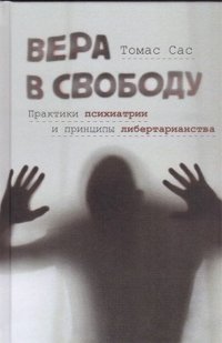 Книга Томас Сас Вера в свободу. Практики психиатрии и принципы либертарианства