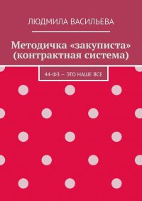 Книга Людмила Васильева Методичка «закуписта» (контрактная система). 44-ФЗ – это наше все