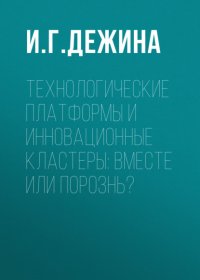Книга И. Г. Дежина Технологические платформы и инновационные кластеры: вместе или порознь?