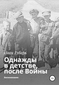 Книга Иван Губарь Однажды в детстве, после Войны