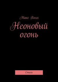 Книга Макс Вэлл Неоновый огонь. Стихи