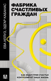 Книга Ева Иллуз Фабрика счастливых граждан. Как индустрия счастья контролирует нашу жизнь
