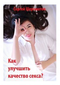 Книга Сергей Шерематов Как улучшить качество секса?