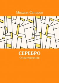 Книга Михаил Санаров Серебро. Стихотворения