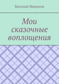 Книга Василий Миронов Мои сказочные воплощения