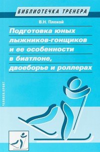Книга В. Н. Плохой Подготовка юных лыжников-гонщиков и ее особенности в биатлоне, двоеборье и роллерах