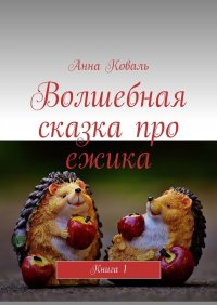 Книга Анна Коваль Волшебная сказка про ежика. Книга 1
