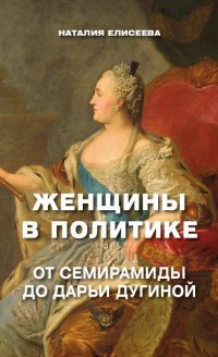 Книга Наталия Елисеева Женщины в политике. От Семирамиды до Дарьи Дугиной