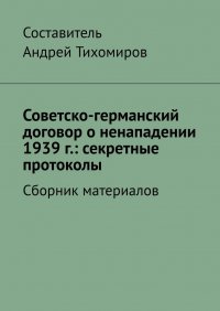 Книга Андрей Тихомиров Советско-германский договор о ненападении 1939 г.: секретные протоколы. Сборник материалов