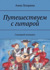 Книга Анна Хохрина Путешествуем с гитарой. Сценарий концерта