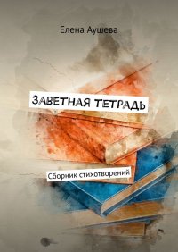 Книга Елена Аушева Заветная тетрадь. Сборник стихотворений