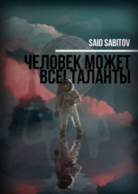 Книга Said Sabitov Человек может все! Таланты