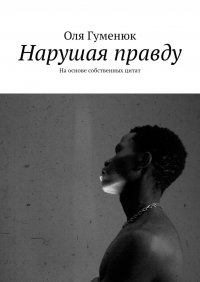 Книга Оля Гуменюк Нарушая правду. На основе собственных цитат