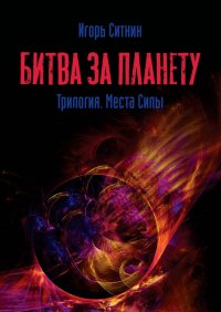 Книга Игорь Ситник Битва за планету. Трилогия. Места Силы