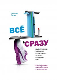 Книга Светлана Ланда Всё и сразу. Правила жизни успешных и счастливых женщин, меняющих мир. Второе издание, переработанное и дополненное