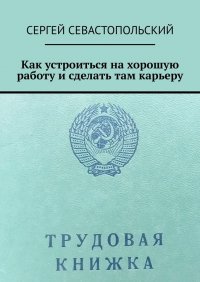 Книга Сергей Севастопольский Как устроиться на хорошую работу и сделать там карьеру