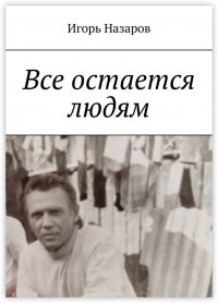 Книга Игорь Назаров Все остается людям