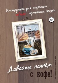 Книга Анастасия Колендо-Смирнова Давайте начнем с кофе! Инструкция для коррекции и/или изменения жизни