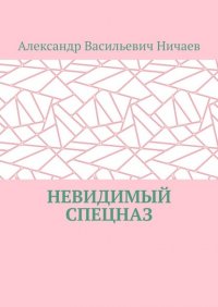 Книга Александр Васильевич Ничаев Невидимый спецназ