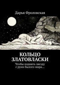 Книга Дарья Фроловская Кольцо Златовласки. Чтобы поднять звезду с руин былого мира…