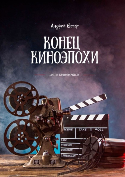 Книга Андрей Вечер Конец киноэпохи. Заметки кинематографиста