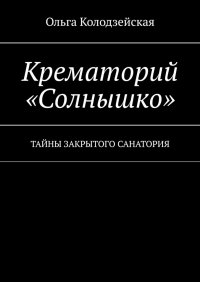 Книга Ольга Колодзейская Крематорий «Солнышко». Тайны закрытого санатория