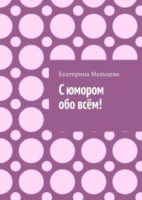 Книга Екатерина Мальцева С юмором обо всём!