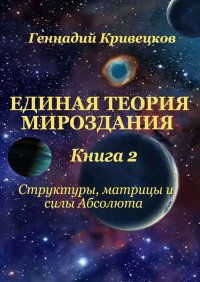 Книга Геннадий Кривецков Единая Теория Мироздания. Книга 2. Структуры, матрицы и силы Абсолюта