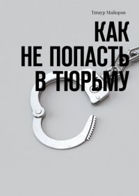 Книга Тимур Майоров Как не попасть в тюрьму