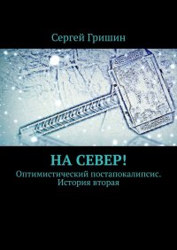 Книга Сергей Гришин На север! Оптимистический постапокалипсис. История вторая