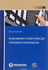 Книга В. В. Долганичев Возбуждение и подготовка дел группового производства