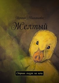 Книга Ирина Маханова Желтый. Сборник сказок на ночь