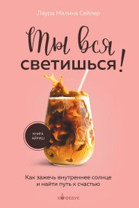 Книга Лаура Малина Сейлер Ты вся светишься! Как зажечь внутреннее солнце и найти путь к счастью