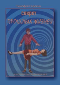 Книга Тимофей Сорокин Секрет прошлых жизней. Мистические приключения