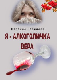Книга Надежда Нелидова Я – алкоголичка Вера