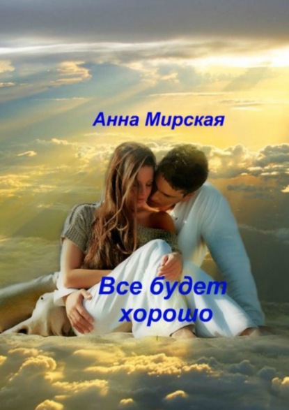 Книга Анна Александровна Мирская Все будет хорошо. Остросюжетный любовный роман