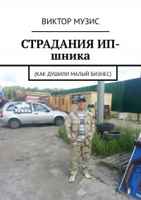 Книга Виктор Музис Страдания ИП-шника. Как душили малый бизнес