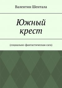Книга Валентин Шентала Южный крест. Социально-фантастическая сага