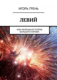 Книга Игорь Грень Левий. Или маленькая теория большого взрыва