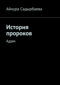Книга Айнура Садырбаева История пророков. Адам