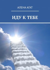Книга Алена Агат ИДУ К ТЕБЕ